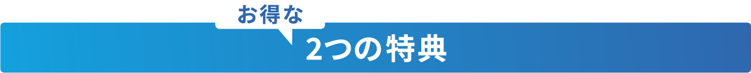 さらにお得な2つの特典